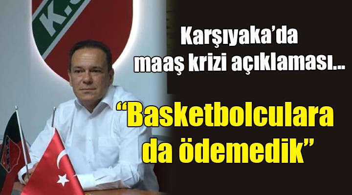 Karşıyaka da maaş krizi açıklaması... Basketbolculara da ödemedik!