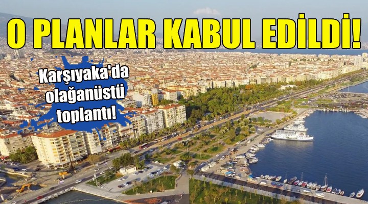 Karşıyaka da olağanüstü toplantı... O planlar kabul edildi!