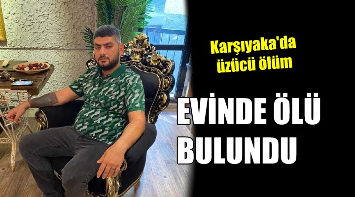 Karşıyaka da üzücü olay... Evinde ölü bulundu