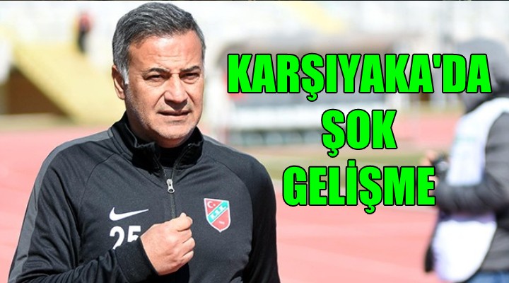 Karşıyaka da şok gelişme