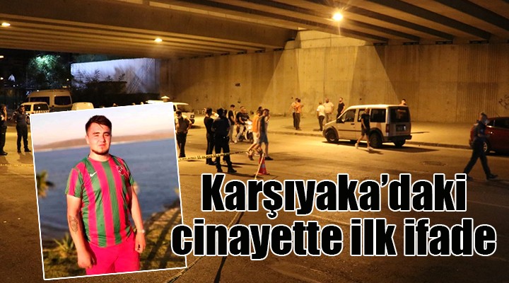 Karşıyaka daki cinayette ilk ifade...