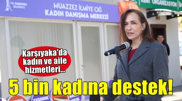 Karşıyaka’da ‘Kadın ve Aile Hizmetleri’ ile 5 bin kadına destek