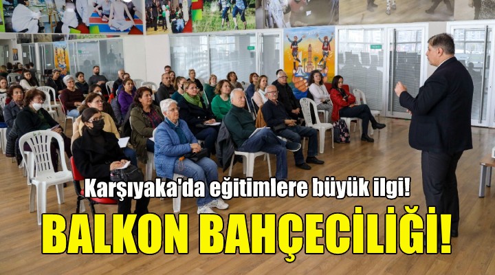 Karşıyaka’da balkon bahçeciliği eğitimine yoğun ilgi!