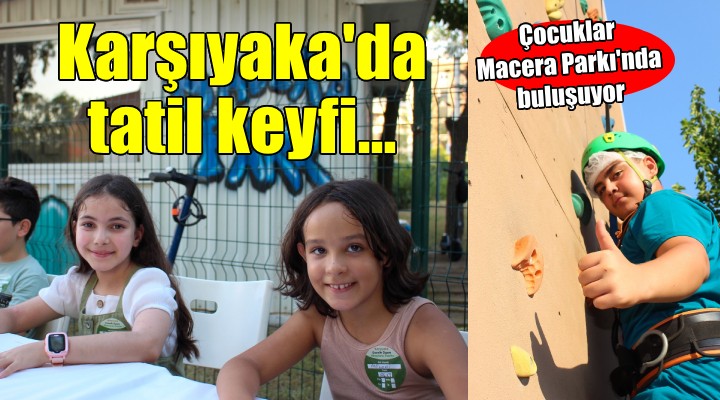 Karşıyaka’da tatil keyfi ‘Macera Parkı’nda yaşanıyor