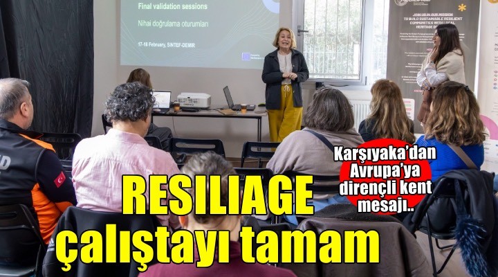 Karşıyaka’dan Avrupa’ya dirençli kent mesajı: RESILIAGE çalıştayı tamamlandı
