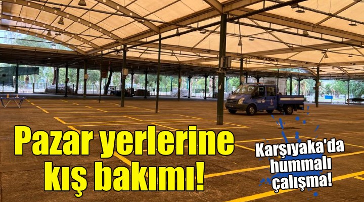 Karşıyaka’nın pazar yerlerine kış bakımı!