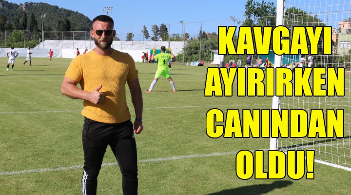 Kavgayı ayırırken canından oldu!