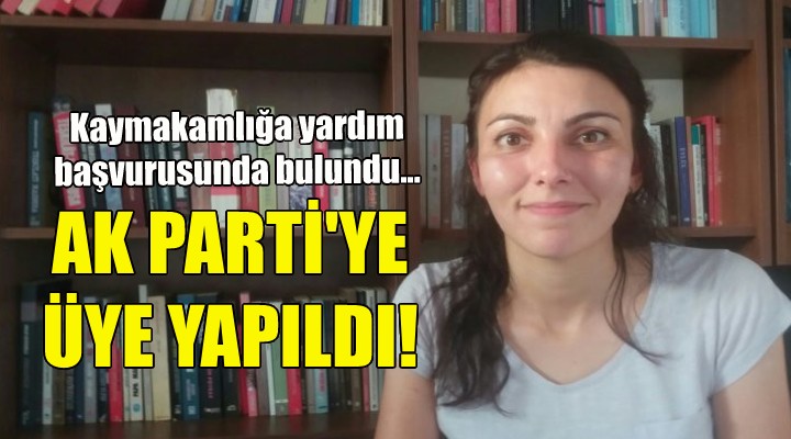 Kaymakamlığa yardım başvurusunda bulundu, AK Parti ye üye yapıldı!