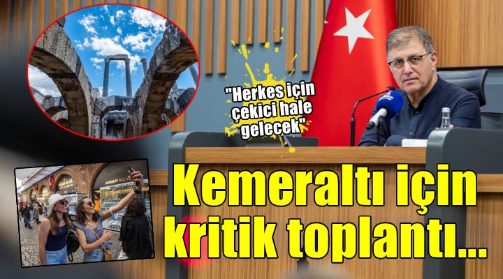 Kemeraltı için kritik toplantı... Tugay:  Yakın gelecekte herkes için çekici bir yer olacak