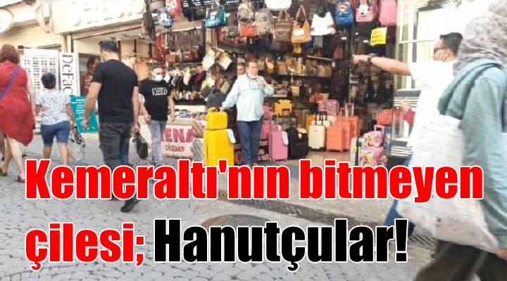 Kemeraltı nda bitmeyen çile; HANUTÇU