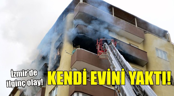 Kendi evini ateşe verdi!