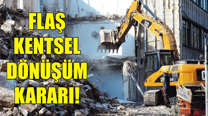 Flaş kentsel dönüşüm kararı!