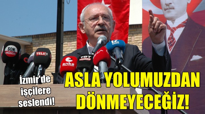Kılıçdaroğlu: Asla yolumuzdan dönmeyeceğiz!