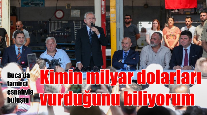 Kılıçdaroğlu, Buca tamirci esnafıyla bir araya geldi: KİMİN MİLYAR DOLARLARI VURDUĞUNU BİLİYORUM!