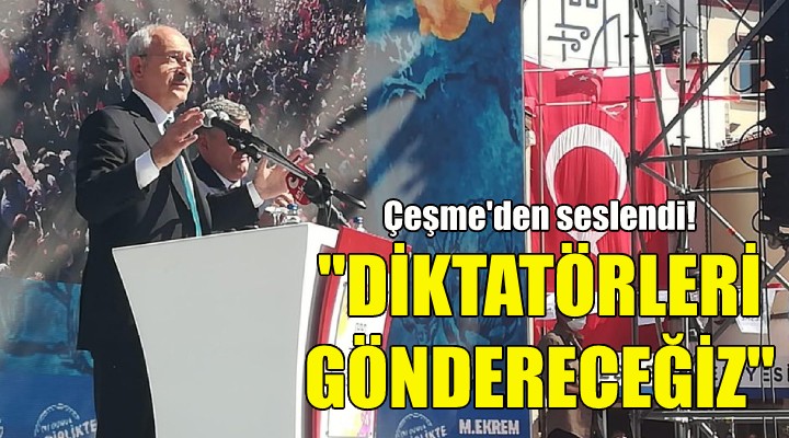 Kılıçdaroğlu: Diktatörleri göndereceğiz!