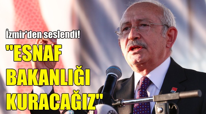 Kılıçdaroğlu: Esnaf Bakanlığı kuracağız!