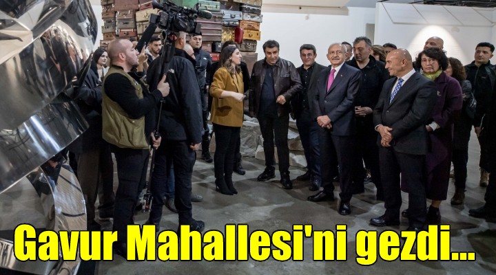 Kılıçdaroğlu, Gavur Mahallesi ni gezdi