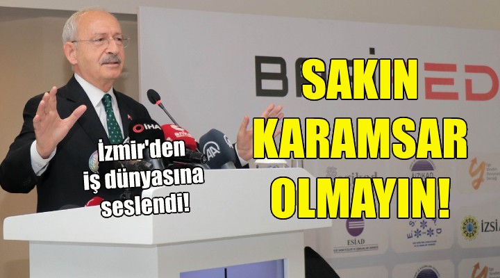 Kılıçdaroğlu İzmir den iş dünyasına seslendi!