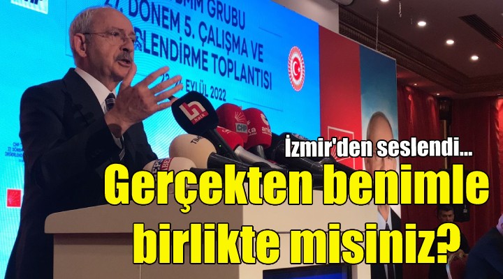 Kılıçdaroğlu İzmir den seslendi: Gerçekten benimle birlikte misiniz?
