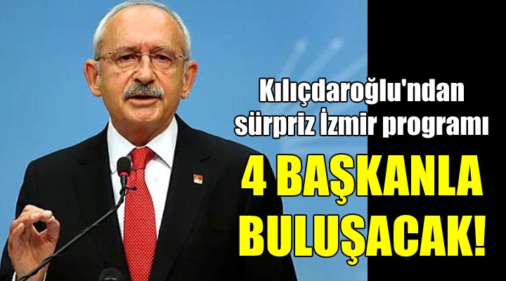 Kılıçdaroğlu İzmir e geliyor! 4 BAŞKANLA TOPLANTI YAPACAK...