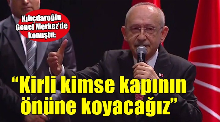 Kılıçdaroğlu: 'Kirli kimse kapının önüne koyacağız'