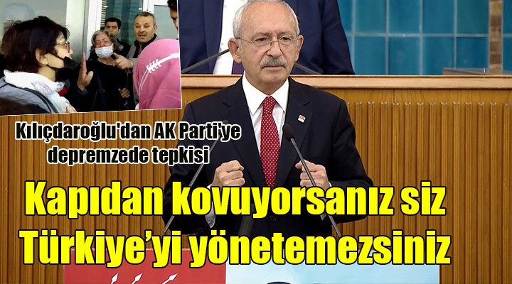 Kılıçdaroğlu dan AK Parti ye depremzede tepkisi: Kapıdan kovuyorsanız siz İzmir i de Türkiye yi de yönetemezsiniz!