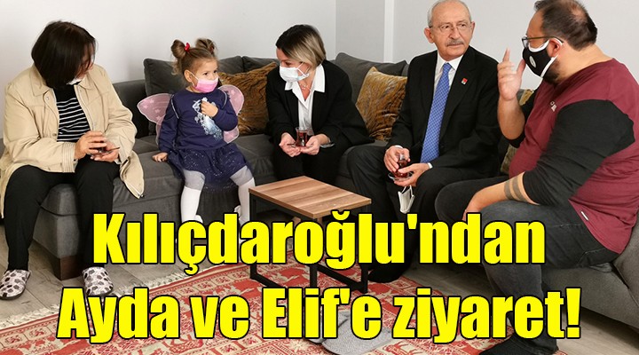 Kılıçdaroğlu ndan Ayda ve Elif e ziyaret!