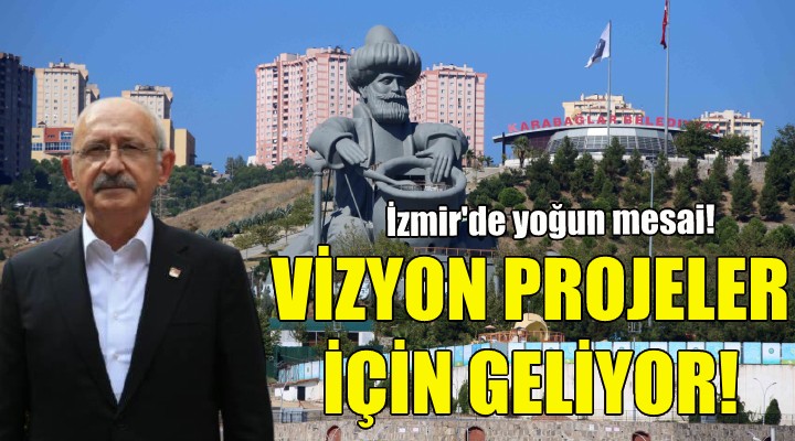 Kılıçdaroğlu, vizyon projeler için İzmir e geliyor!
