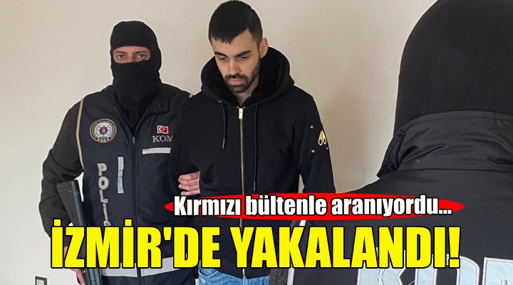 Kırmızı bültenle aranıyordu... İzmir de yakalandı!