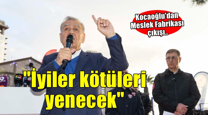 Kocaoğlu'dan Meslek Fabrikası çıkışı... ''İyiler kötüleri yenecek''
