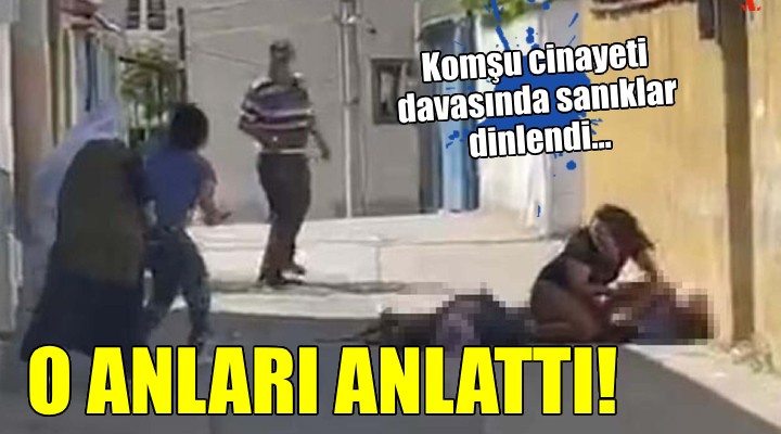 Komşu cinayeti davasında sanıklar dinlendi...