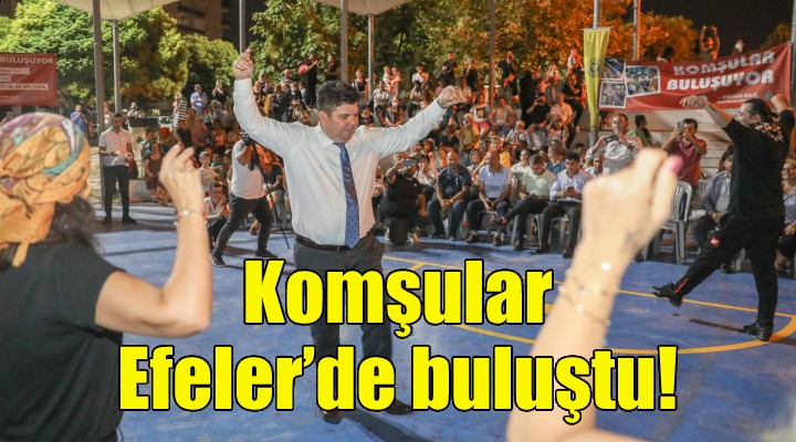 Komşular Efeler’de buluştu!