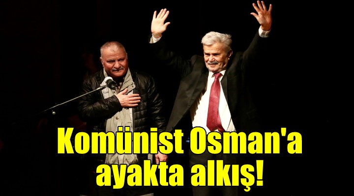 Komünist Osman, Karşıyaka da ayakta alkışlandı