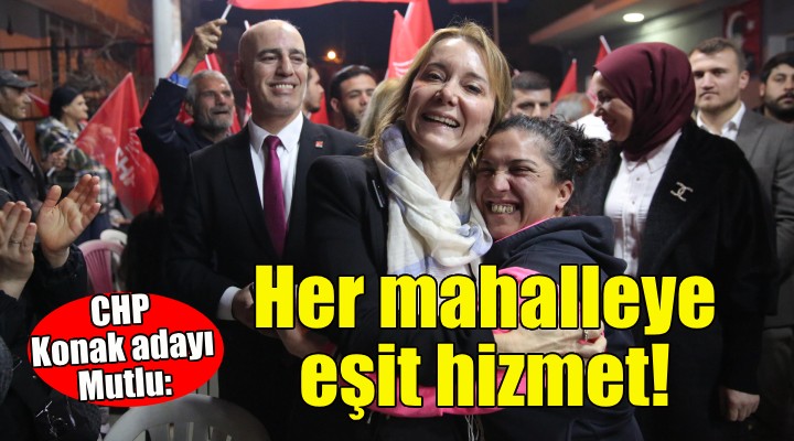 Konak Adayı Mutlu: Her mahalleye eşit hizmet götüreceğiz!