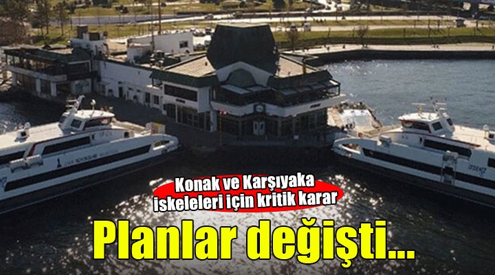 Konak ve Karşıyaka iskelesi için kritik karar!
