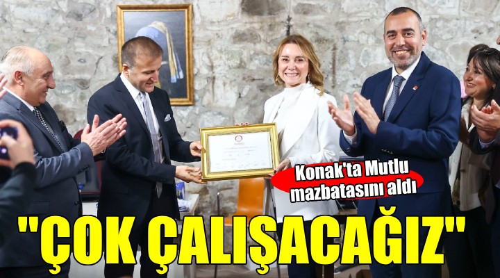 Konak’ta Mutlu mazbatasını aldı...  Çok çalışacağımız 5 yıl bizi bekliyor