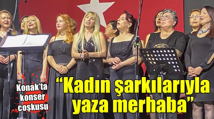 Konak’tan ‘kadın şarkılarıyla’ yaza merhaba...