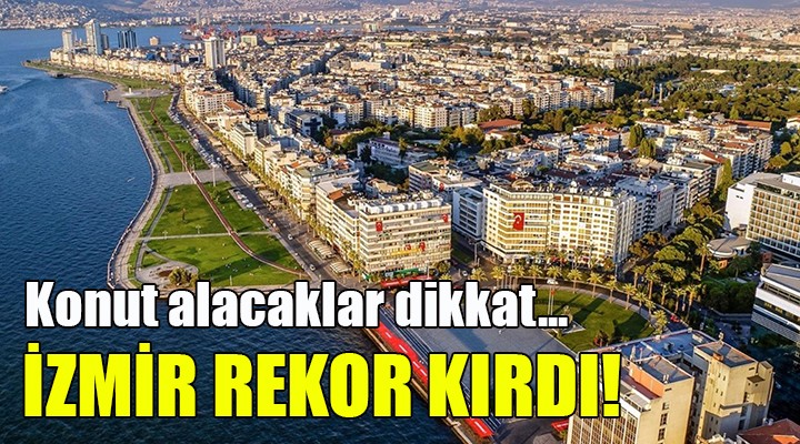 Konut alacaklar dikkat.. İZMİR REKOR KIRDI!