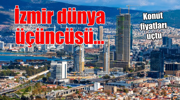 Konut fiyatları uçtu.. İzmir dünya üçüncüsü!