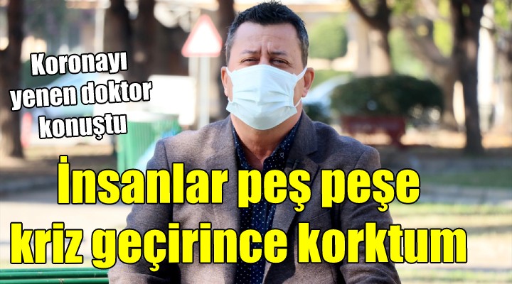 Koronayı yenen doktor: İnsanlar peş peşe ölünce kalp krizinden korktum!