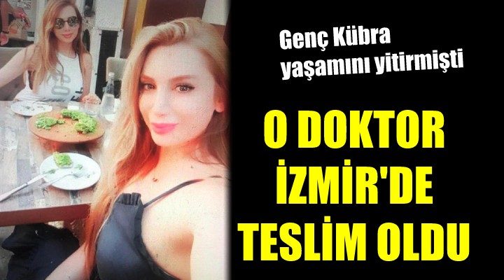 Kübra hayatını kaybetmişti... O doktor İzmir de teslim oldu!