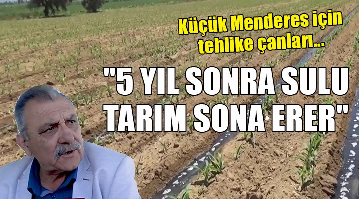 Küçük Menderes için tehlike çanları...  5 YIL SONRA SULU TARIM SONA ERER 