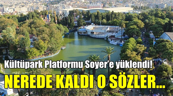 Kültüpark Platformu Soyer’e yüklendi! NEREDE KALDI O SÖZLER…