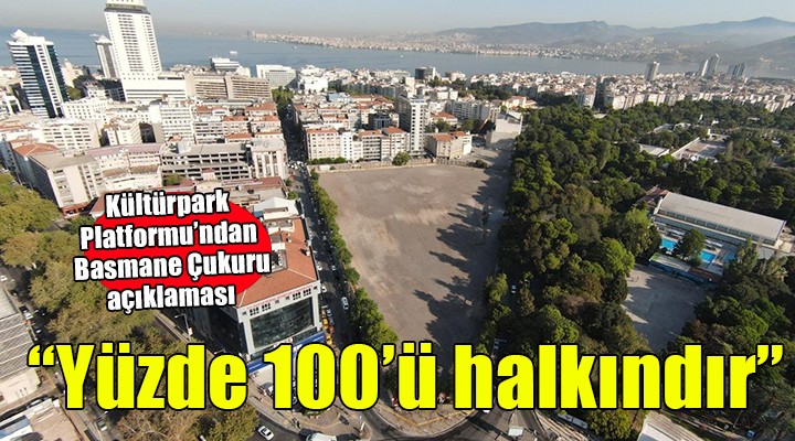 Kültürpark Platformu'ndan Basmane Çukuru açıklaması... ''Yüzde 100'ü halkındır''
