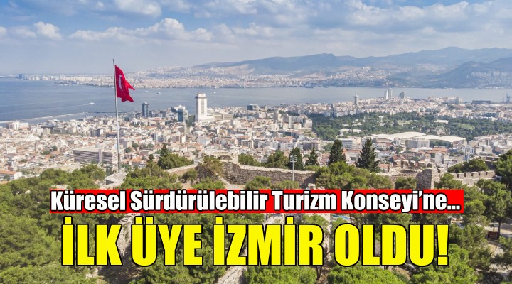Küresel Sürdürülebilir Turizm Konseyi’ne Türkiye’den ilk üye İzmir oldu!