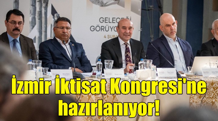Kurtuluşun şehri İzmir İktisat Kongresi ne hazırlanıyor!