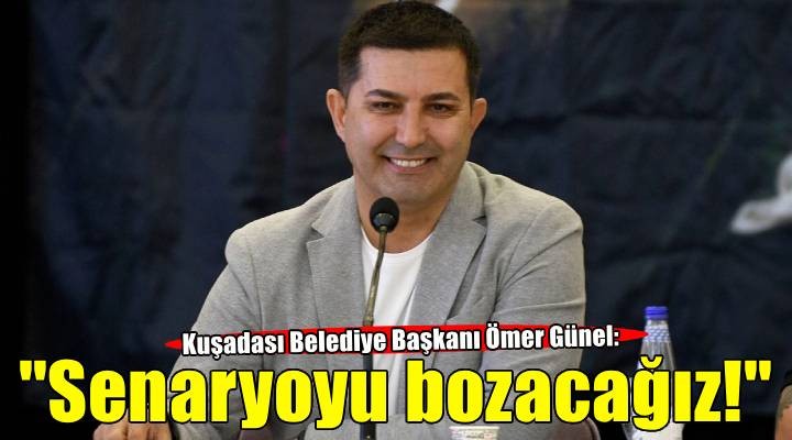 Kuşadası Belediye Başkanı Ömer Günel: Yazılan senaryoyu bozacağız!