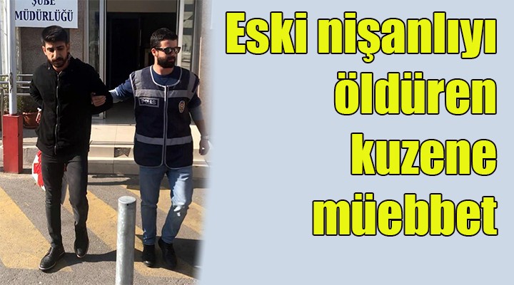 Kuzeninin eski nişanlısını öldüren sanığa ağırlaştırılmış müebbet