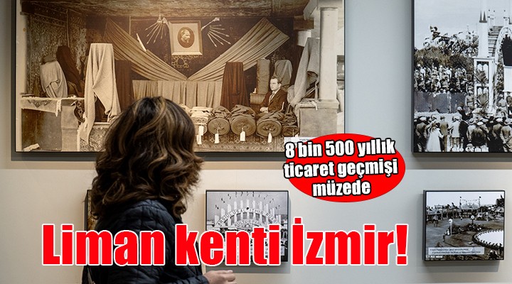 Liman kenti İzmir'in 8 bin 500 yıllık ticaret geçmişi müzede anlatılıyor
