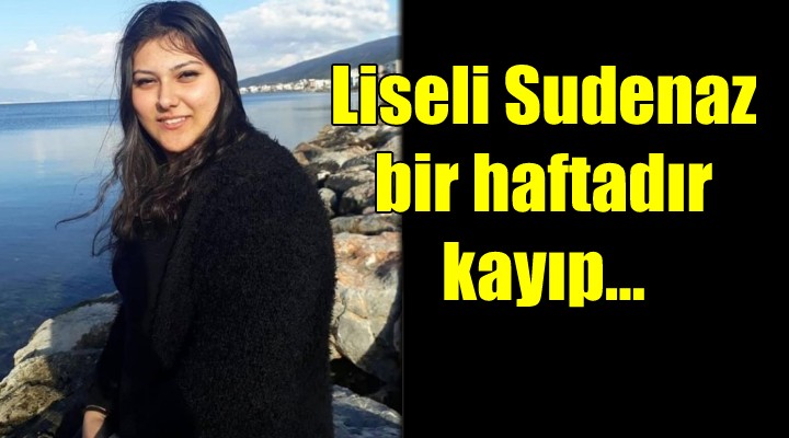 Liseli Sudenaz bir haftadır kayıp